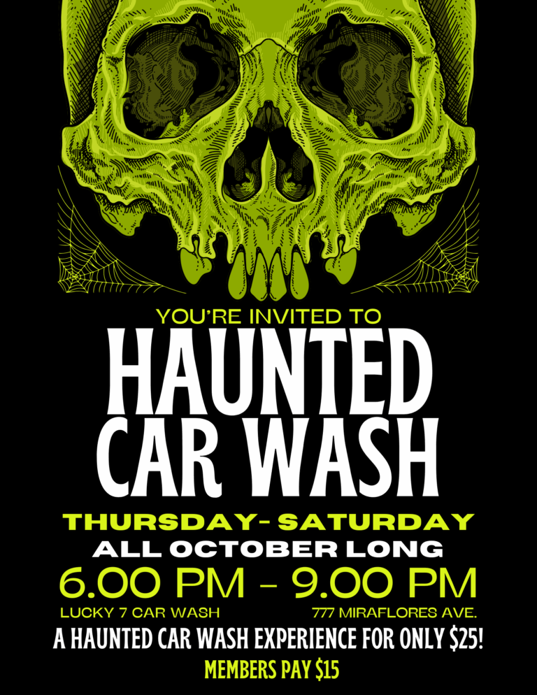 You're invited to Lucky 7 Car Wash's Haunted Car Wash! Thursday through Saturday from 6PM-9PM, all October long! A Haunted Car Wash Experience for only $25, members pay $15. 777 Miraflores Ave, San Pedro CA